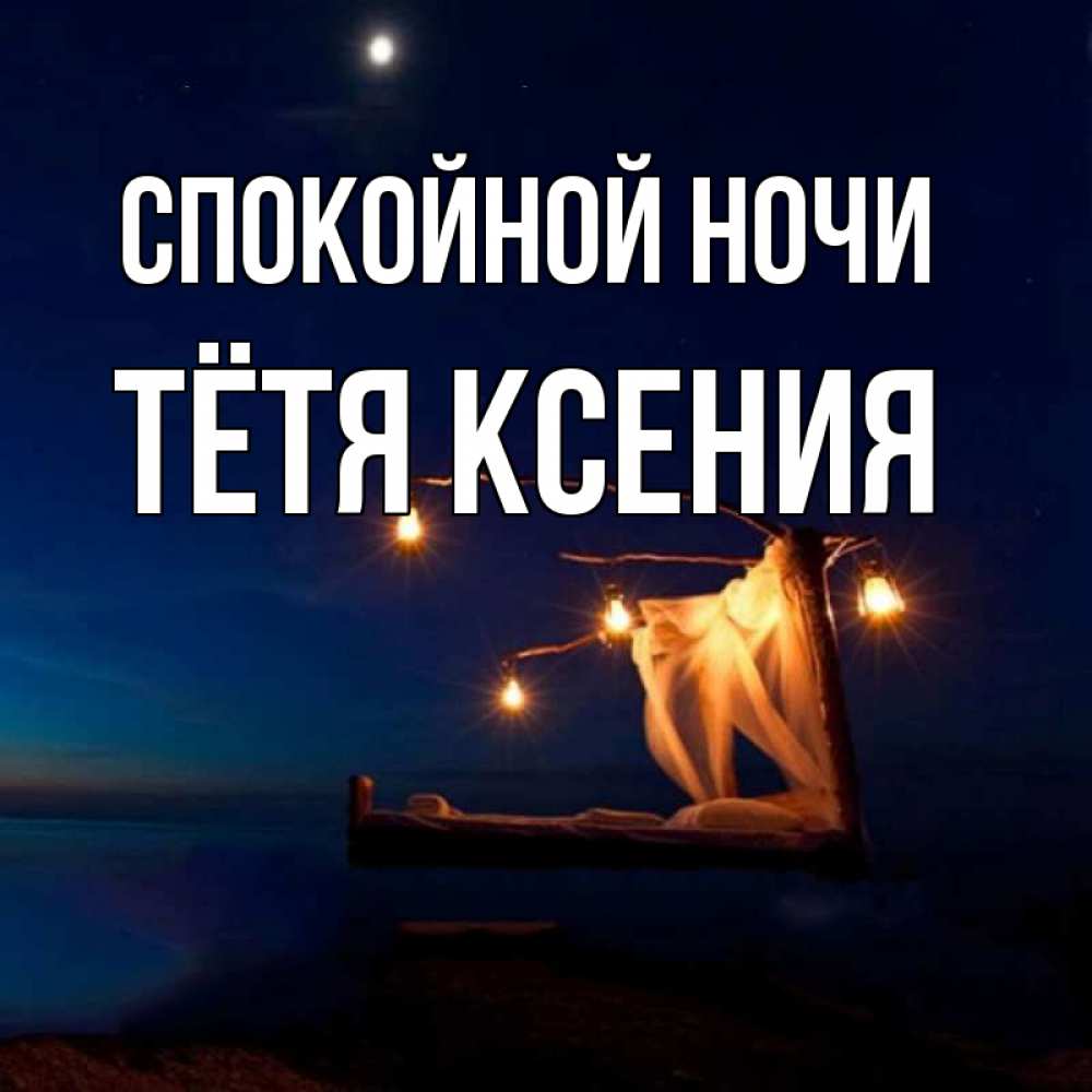 Открытка на каждый день с именем, Тётя-Ксения Спокойной ночи милый мой Прикольная открытка с пожеланием онлайн скачать бесплатно 
