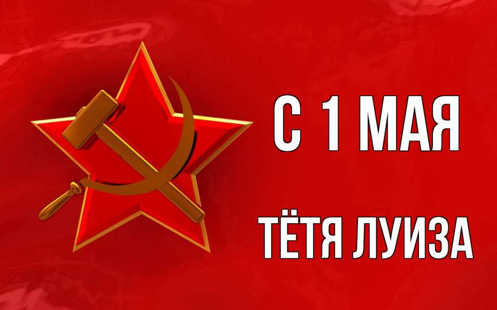 Открытка на каждый день с именем, Тётя-Луиза С 1 мая С 1 мая Прикольная открытка с пожеланием онлайн скачать бесплатно 