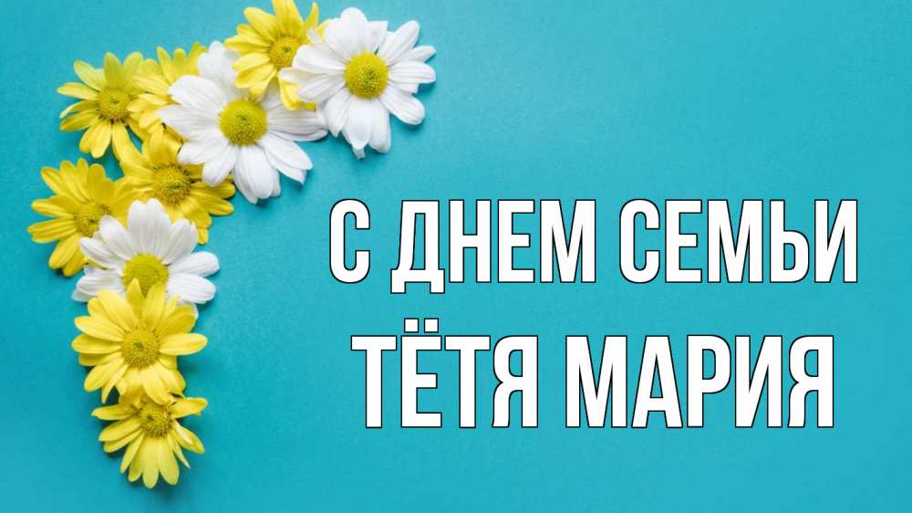 Открытка на каждый день с именем, Тётя-Мария С днем семьи с днем семьи Прикольная открытка с пожеланием онлайн скачать бесплатно 