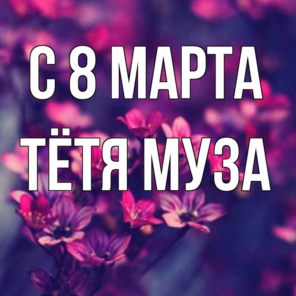 Открытка на каждый день с именем, Тётя-Муза С 8 марта небольшие цветы 1 Прикольная открытка с пожеланием онлайн скачать бесплатно 