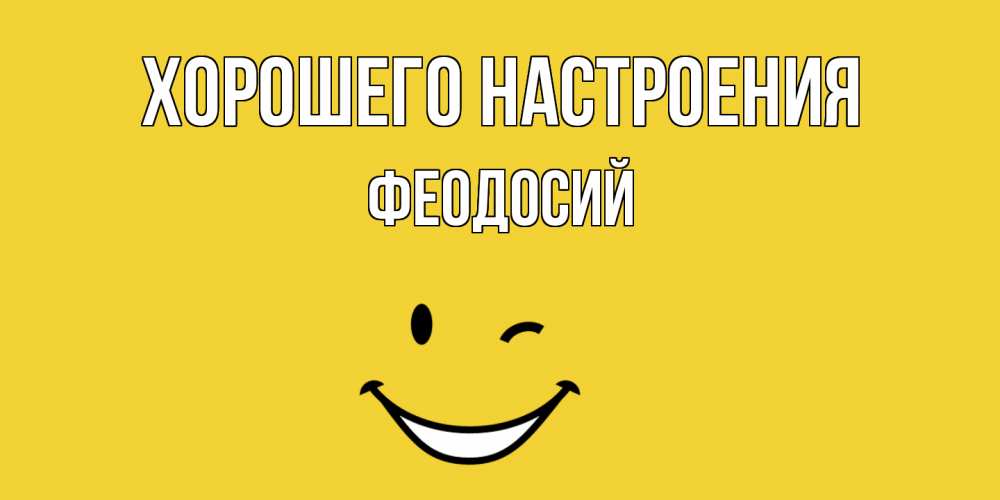 Открытка на каждый день с именем, Феодосий Хорошего настроения смайл Прикольная открытка с пожеланием онлайн скачать бесплатно 
