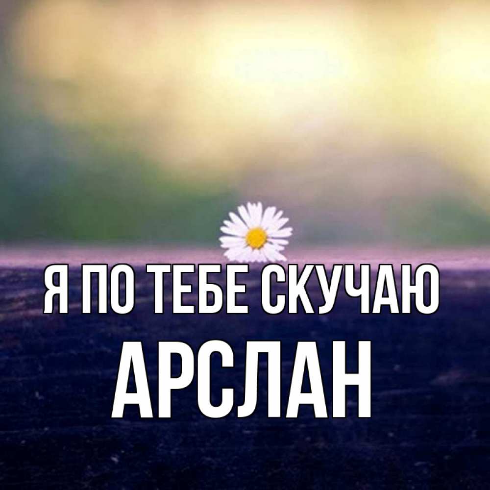 Открытка на каждый день с именем, Арслан Я по тебе скучаю приходи в гости Прикольная открытка с пожеланием онлайн скачать бесплатно 