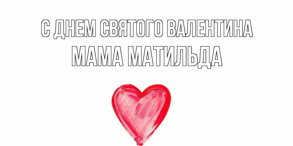 Открытка на каждый день с именем, Мама-Матильда С днем Святого Валентина сердце нарисованное Прикольная открытка с пожеланием онлайн скачать бесплатно 