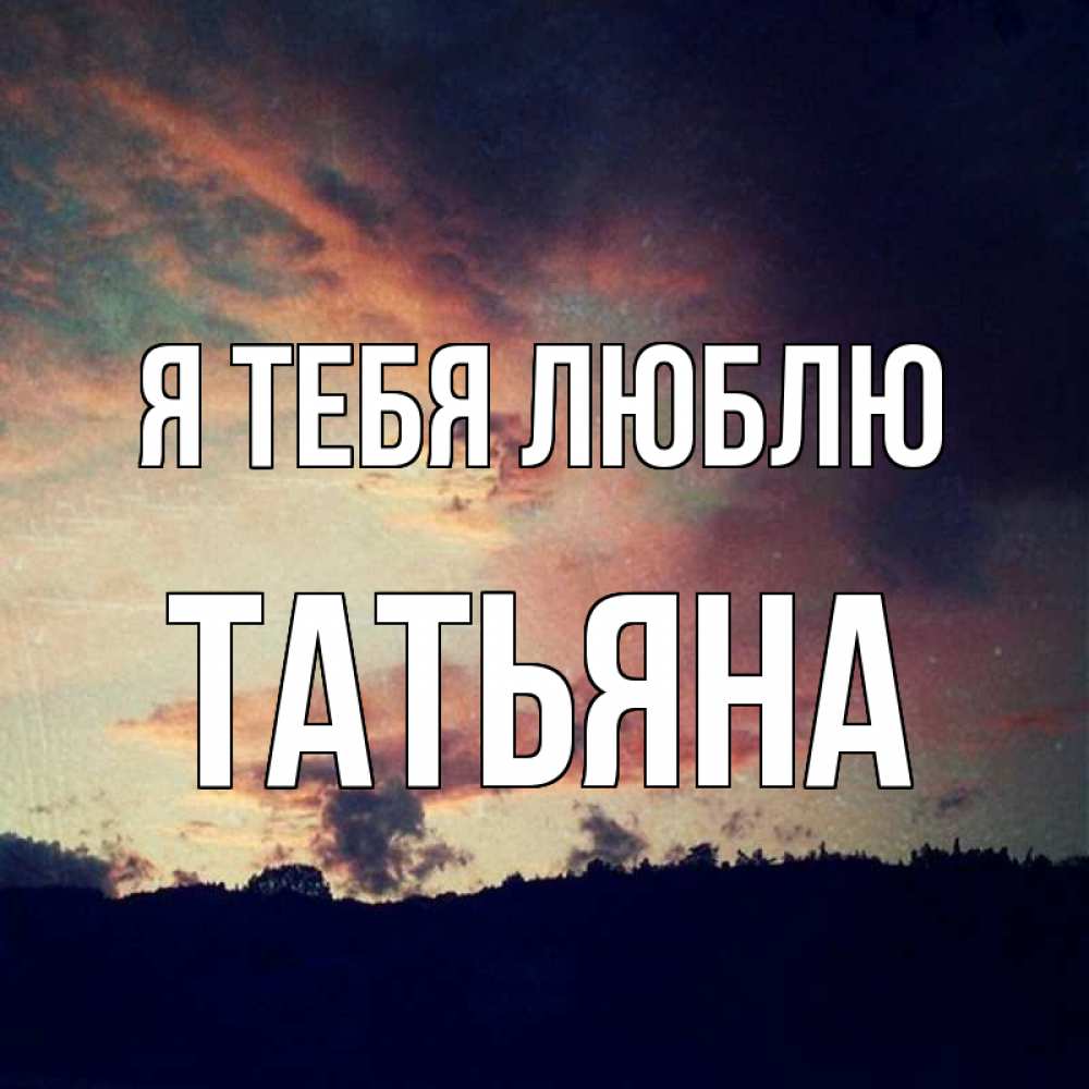 Открытка на каждый день с именем, Татьяна Я тебя люблю закат Прикольная открытка с пожеланием онлайн скачать бесплатно 