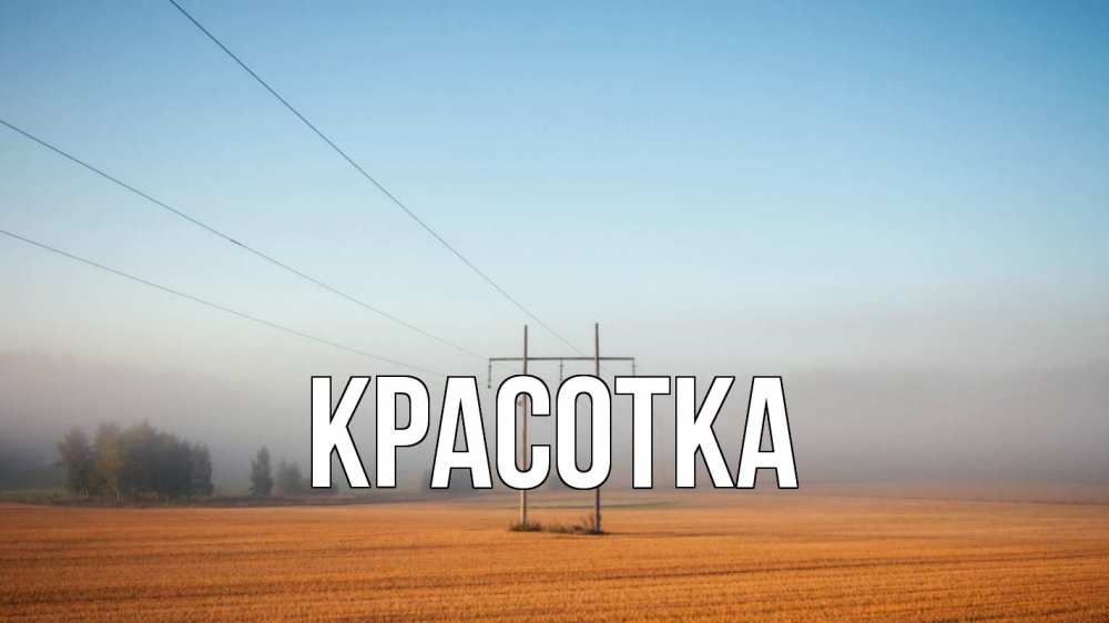 Открытка на каждый день с именем, красотка Главная ЛЭП столбы Прикольная открытка с пожеланием онлайн скачать бесплатно 