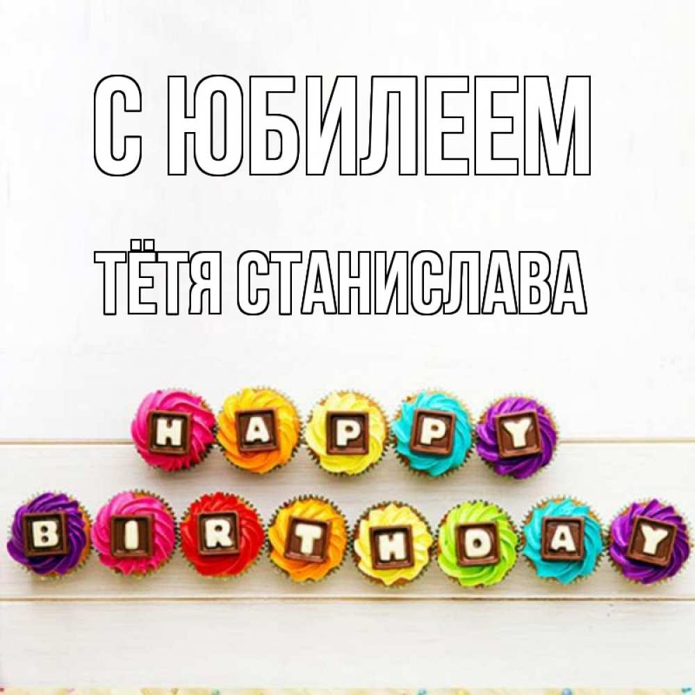 Открытка на каждый день с именем, Тётя-Станислава С юбилеем из кексов и шоколада Прикольная открытка с пожеланием онлайн скачать бесплатно 