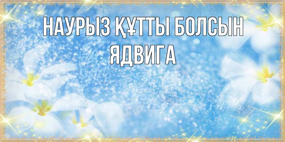 Открытка на каждый день с именем, Ядвига Наурыз құтты болсын наурыз  мейрамы кутты болсын Прикольная открытка с пожеланием онлайн скачать бесплатно 