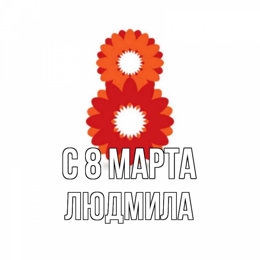 Открытка на каждый день с именем, людмила С 8 МАРТА восьмерка из лепестков Прикольная открытка с пожеланием онлайн скачать бесплатно 