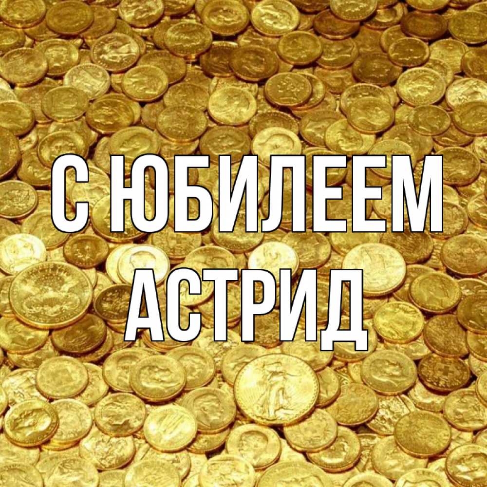 Открытка на каждый день с именем, Астрид С юбилеем с пожеланием разбогатеть Прикольная открытка с пожеланием онлайн скачать бесплатно 