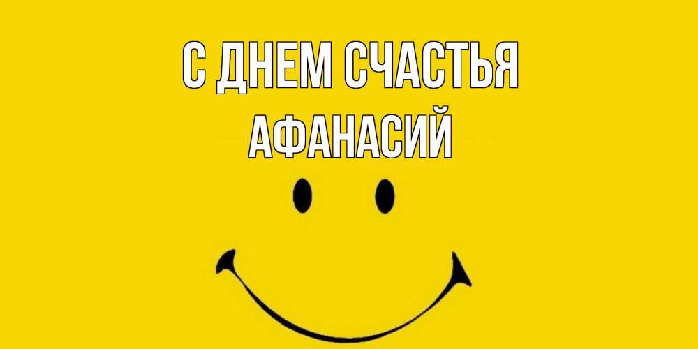 Открытка на каждый день с именем, Афанасий С днем счастья радость и улыбка Прикольная открытка с пожеланием онлайн скачать бесплатно 