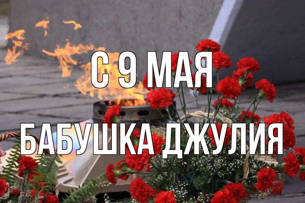 Открытка на каждый день с именем, Бабушка-Джулия С 9 мая 9 мая Прикольная открытка с пожеланием онлайн скачать бесплатно 