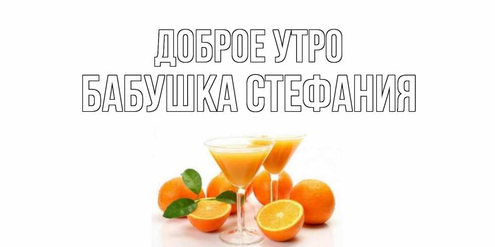 Открытка на каждый день с именем, Бабушка-Стефания Доброе утро апельсин Прикольная открытка с пожеланием онлайн скачать бесплатно 