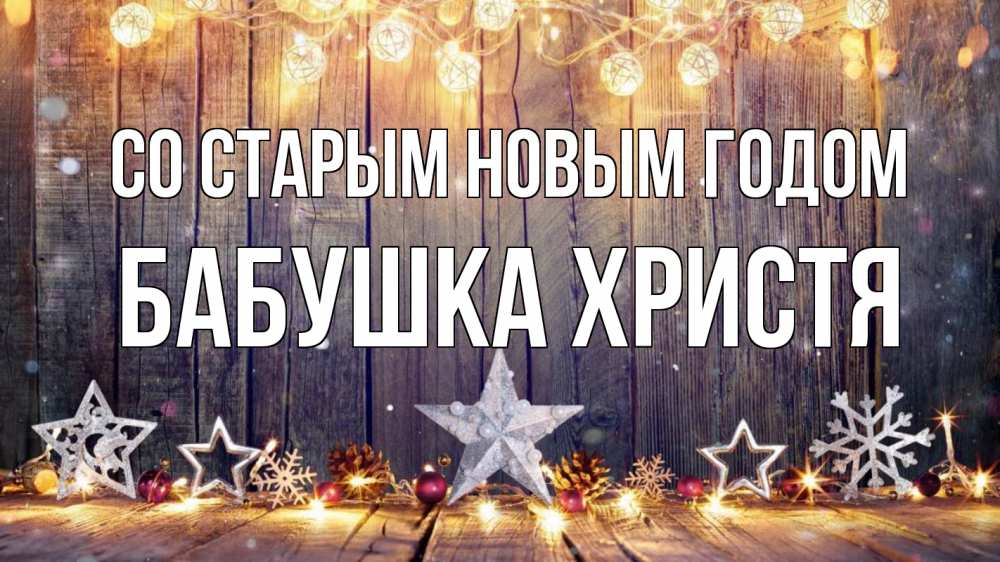Открытка на каждый день с именем, Бабушка-Христя Со старым новым годом новый год Прикольная открытка с пожеланием онлайн скачать бесплатно 