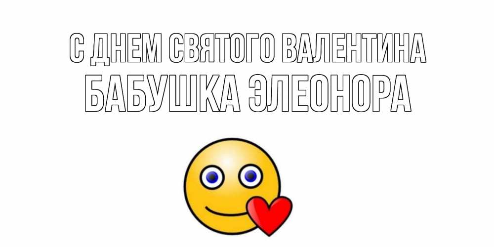 Открытка на каждый день с именем, Бабушка-Элеонора С днем Святого Валентина Смайлик на день всех влюбленных Прикольная открытка с пожеланием онлайн скачать бесплатно 