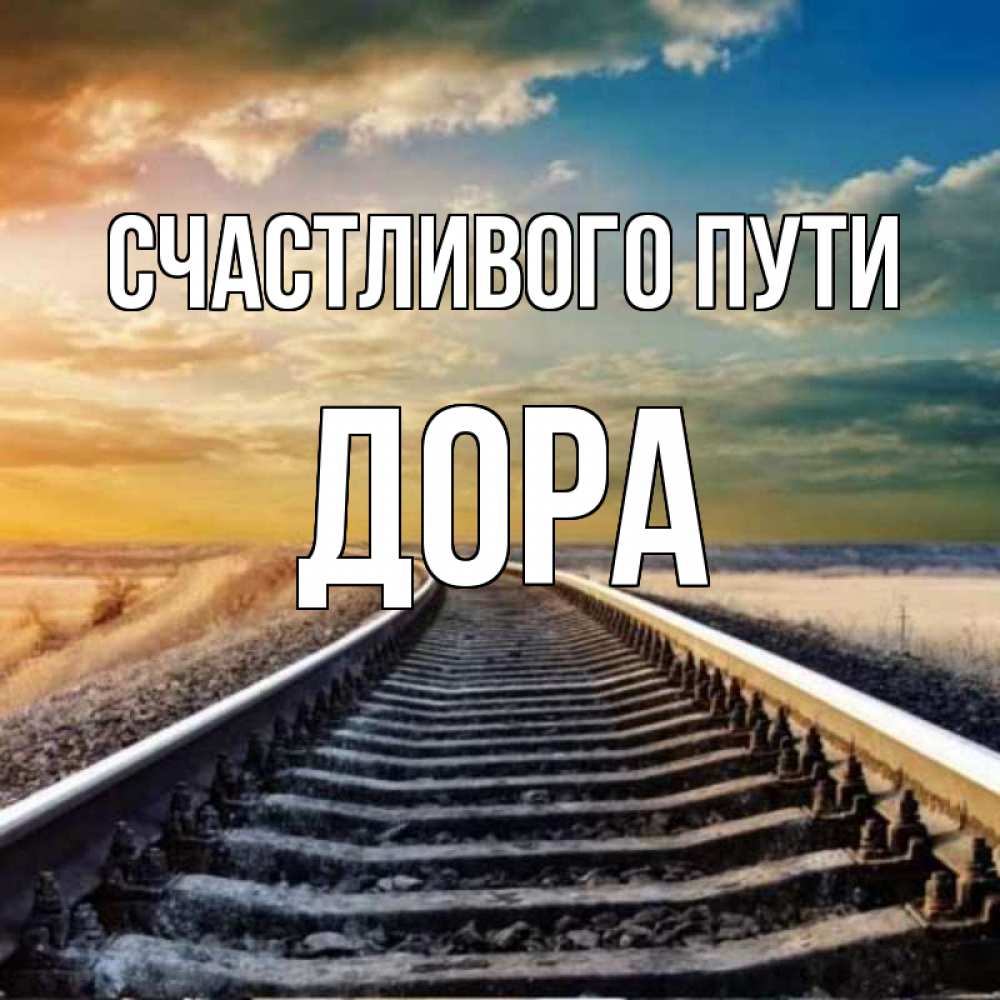 Открытка на каждый день с именем, Дора Счастливого пути рельсы уходящие в даль Прикольная открытка с пожеланием онлайн скачать бесплатно 