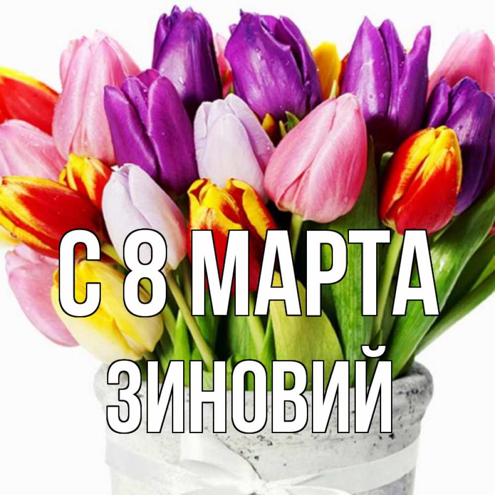 Открытка на каждый день с именем, Зиновий С 8 МАРТА букет Прикольная открытка с пожеланием онлайн скачать бесплатно 