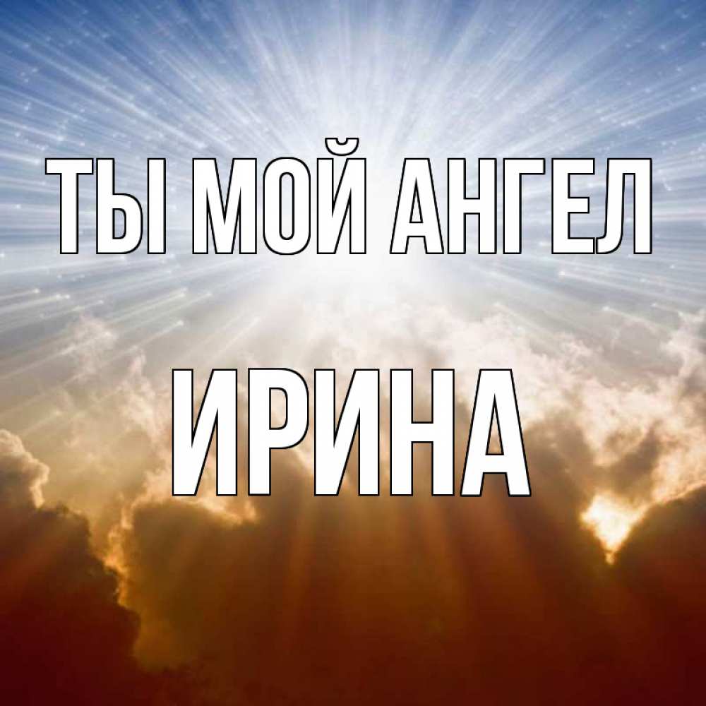 Открытка на каждый день с именем, Ирина Ты мой ангел ангельский свет на небе Прикольная открытка с пожеланием онлайн скачать бесплатно 