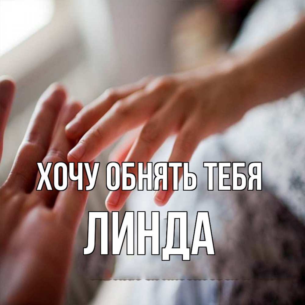 Открытка на каждый день с именем, Линда Хочу обнять тебя прикосновение Прикольная открытка с пожеланием онлайн скачать бесплатно 