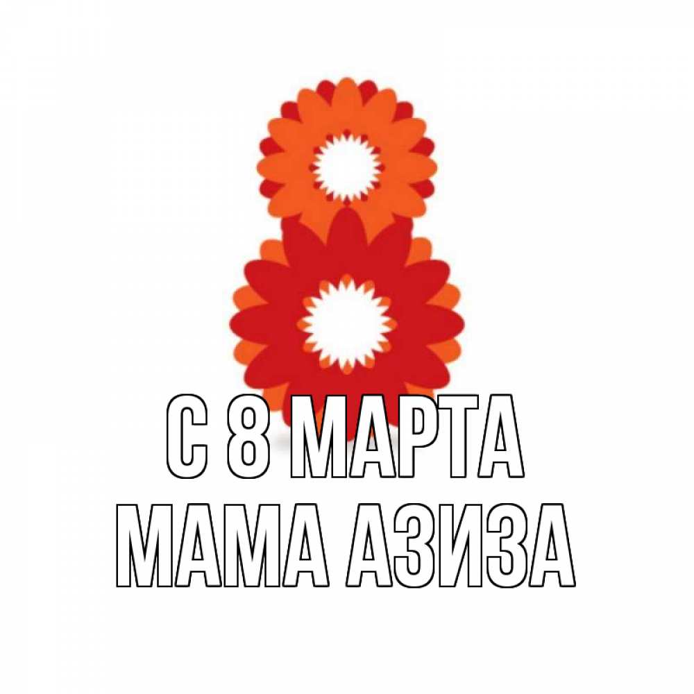 Открытка на каждый день с именем, Мама-Азиза С 8 МАРТА восьмерка из лепестков Прикольная открытка с пожеланием онлайн скачать бесплатно 
