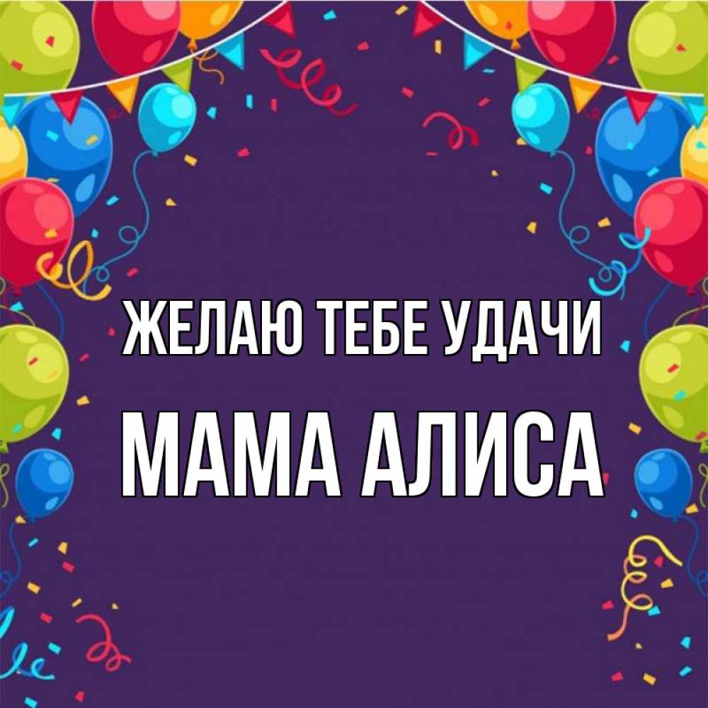 Открытка на каждый день с именем, Мама-Алиса Желаю тебе удачи шары Прикольная открытка с пожеланием онлайн скачать бесплатно 