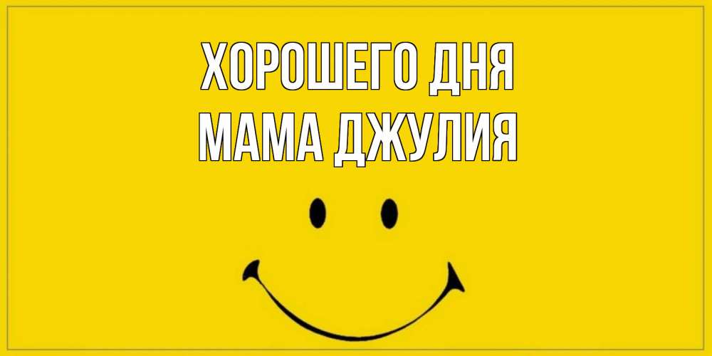 Открытка на каждый день с именем, Мама-Джулия Хорошего дня улыбка Прикольная открытка с пожеланием онлайн скачать бесплатно 