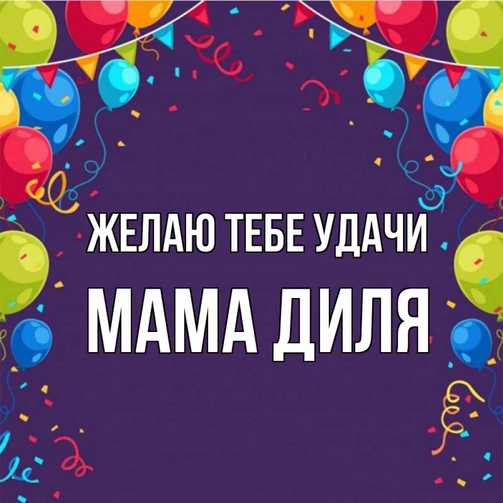 Открытка на каждый день с именем, Мама-Диля Желаю тебе удачи шары Прикольная открытка с пожеланием онлайн скачать бесплатно 