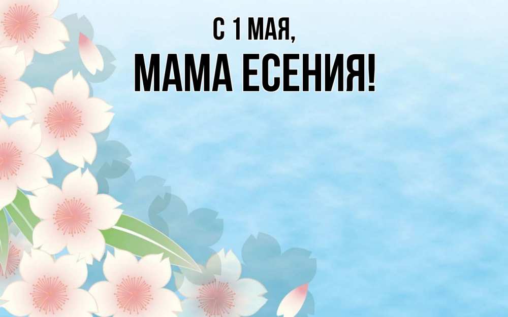 Открытка на каждый день с именем, Мама-Есения С 1 мая С 1 мая 1 Прикольная открытка с пожеланием онлайн скачать бесплатно 