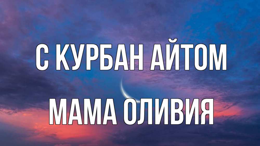 Открытка на каждый день с именем, Мама-Оливия С курбан айтом месяц 1 Прикольная открытка с пожеланием онлайн скачать бесплатно 