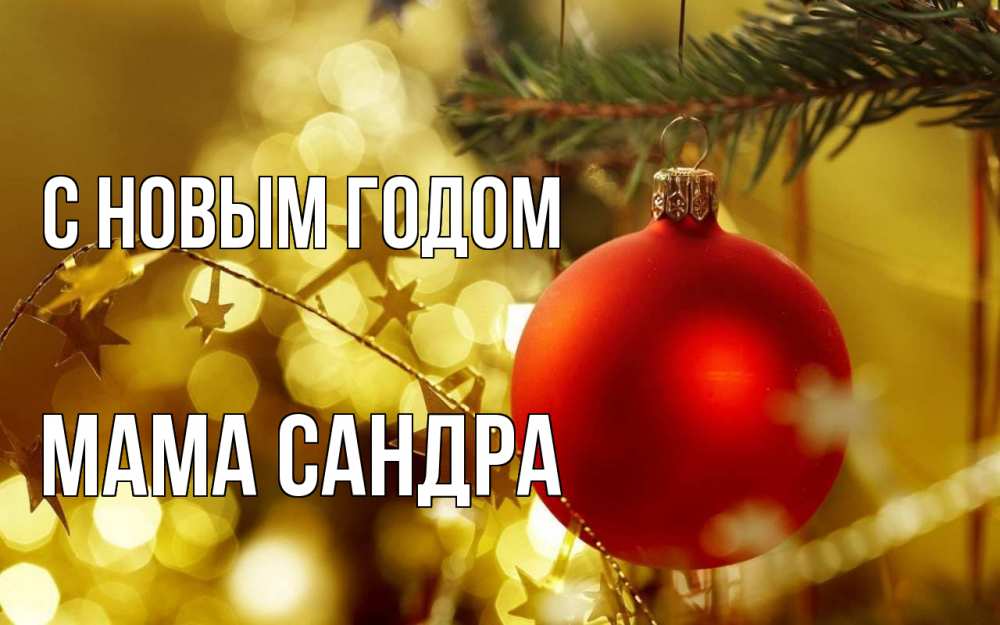 Открытка на каждый день с именем, Мама-Сандра С новым годом новый год, новогодняя игрушка Прикольная открытка с пожеланием онлайн скачать бесплатно 