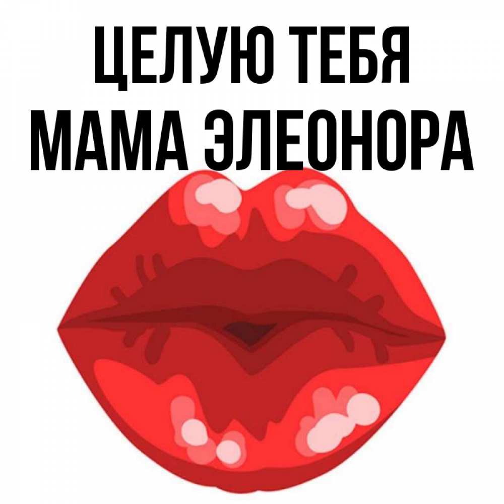 Открытка на каждый день с именем, Мама-Элеонора Целую тебя отправить открытку с поцелуем бесплатно и скачать для парня Прикольная открытка с пожеланием онлайн скачать бесплатно 