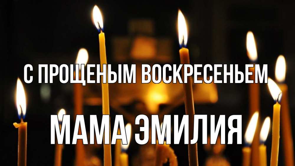 Открытка на каждый день с именем, Мама-Эмилия С прощеным воскресеньем свечи Прикольная открытка с пожеланием онлайн скачать бесплатно 