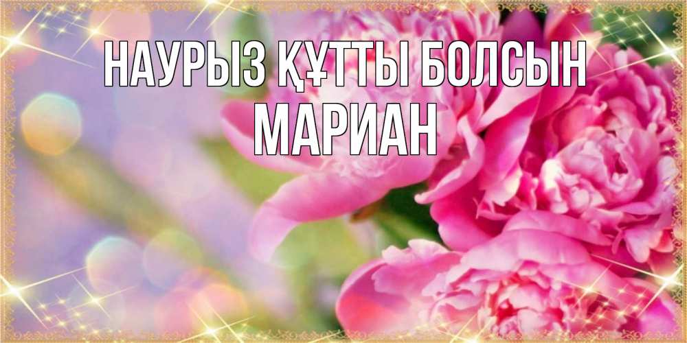 Открытка на каждый день с именем, Мариан Наурыз құтты болсын красивые открытки с текстом для любимых дам Прикольная открытка с пожеланием онлайн скачать бесплатно 