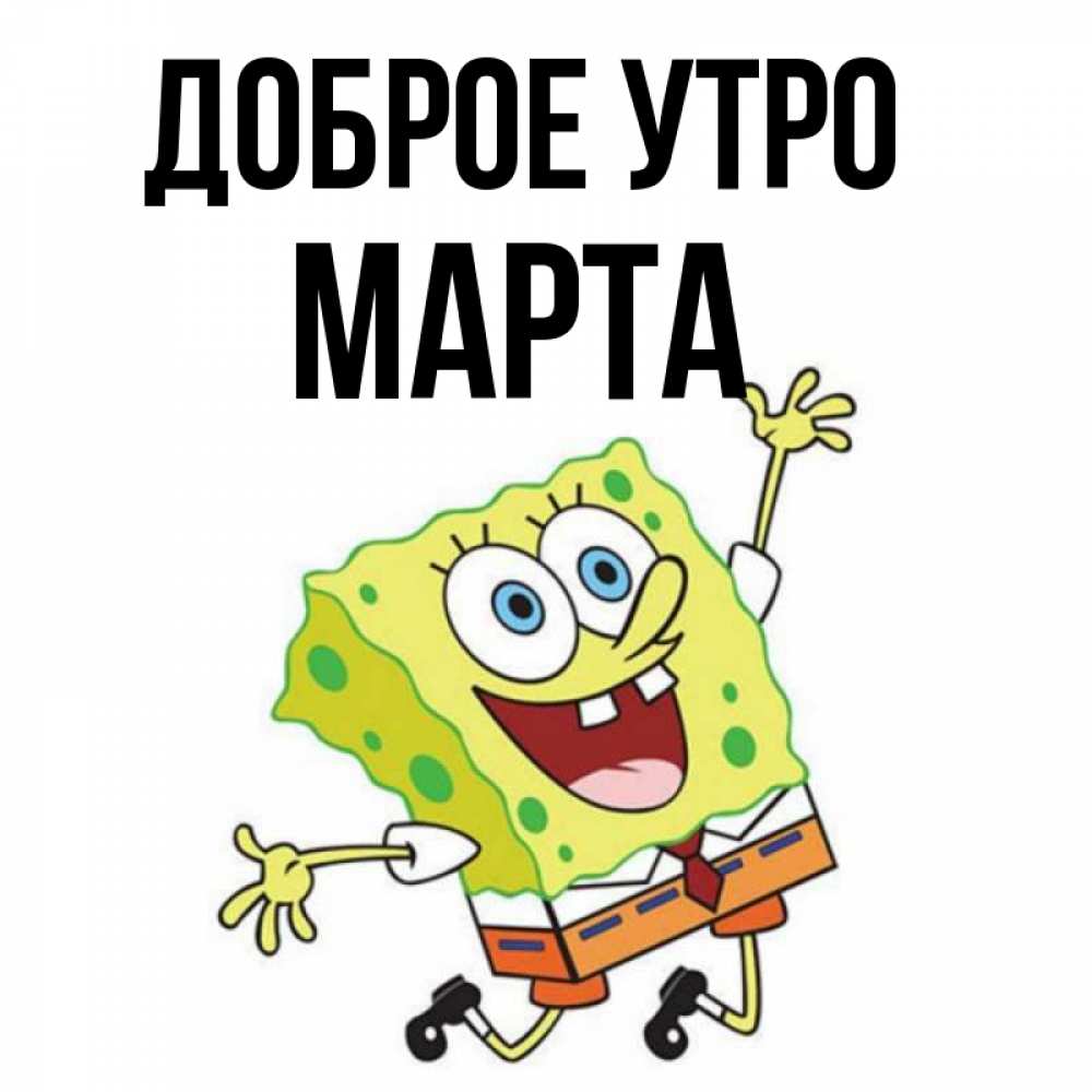 Открытка на каждый день с именем, Марта Доброе утро улыбающийся спанч Боб Прикольная открытка с пожеланием онлайн скачать бесплатно 