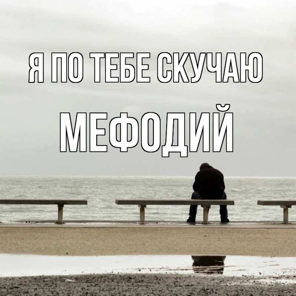 Открытка на каждый день с именем, Мефодий Я по тебе скучаю приходи Прикольная открытка с пожеланием онлайн скачать бесплатно 