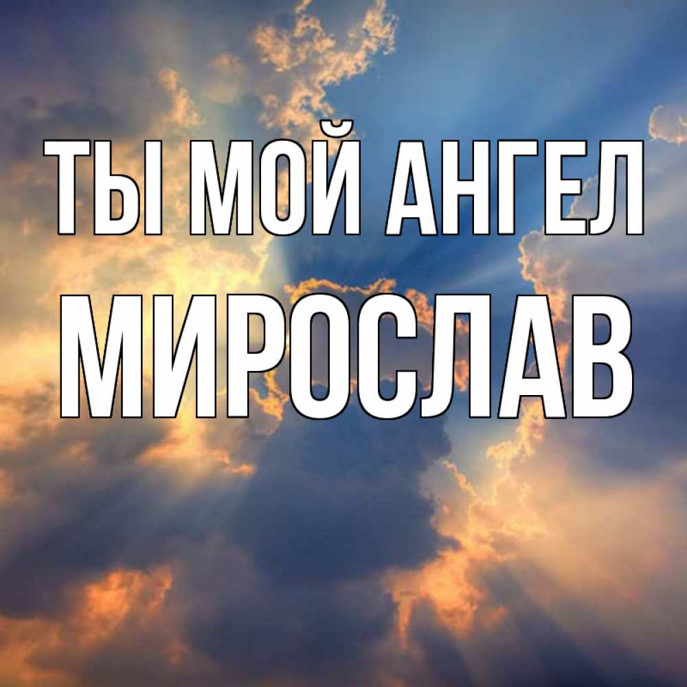 Открытка на каждый день с именем, Мирослав Ты мой ангел ангельский свет сквозь облака Прикольная открытка с пожеланием онлайн скачать бесплатно 