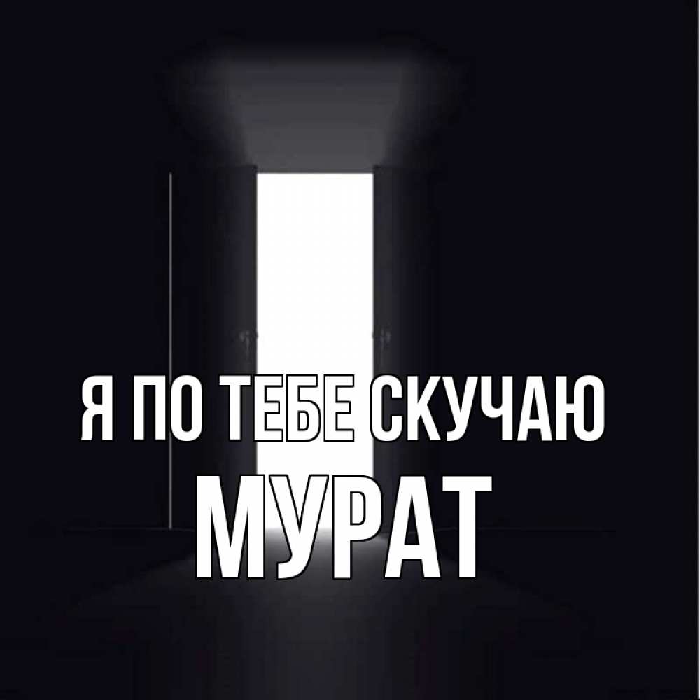 Открытка на каждый день с именем, Мурат Я по тебе скучаю дверь и свет Прикольная открытка с пожеланием онлайн скачать бесплатно 