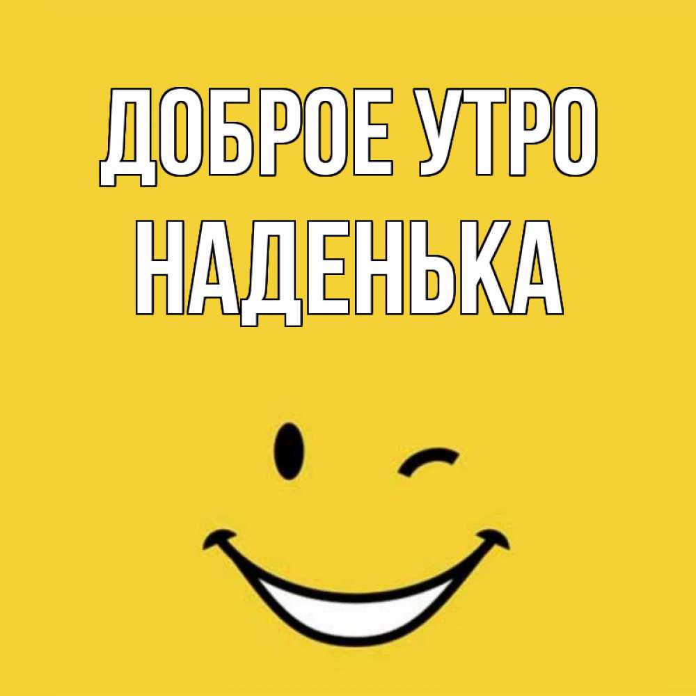Открытка на каждый день с именем, НАДЕНЬКА Доброе утро оранжевый фон Прикольная открытка с пожеланием онлайн скачать бесплатно 