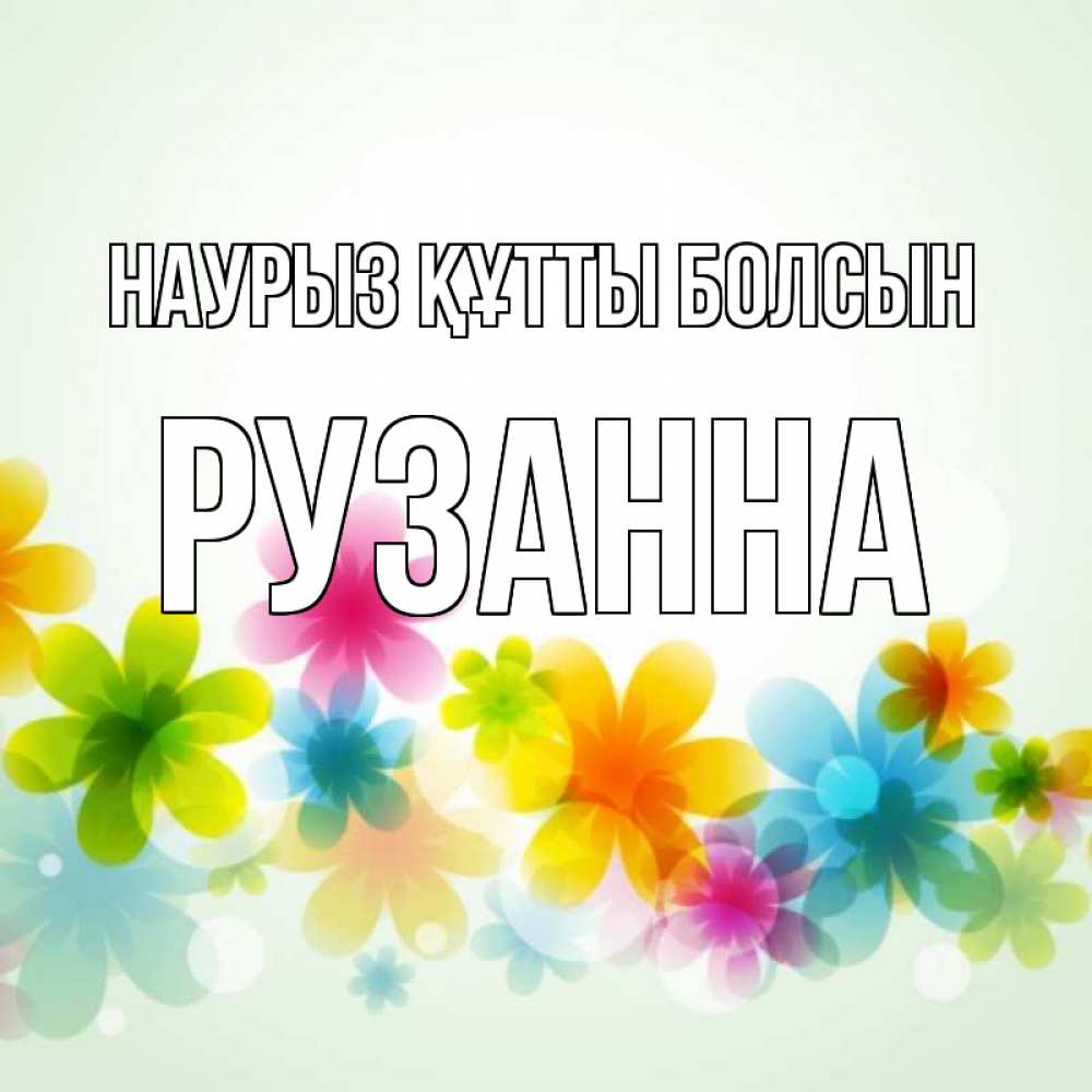 Открытка на каждый день с именем, Рузанна Наурыз құтты болсын цветы Прикольная открытка с пожеланием онлайн скачать бесплатно 