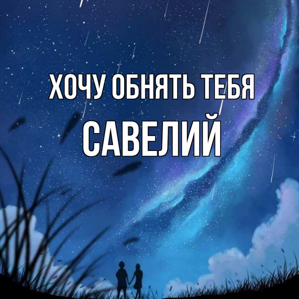 Открытка на каждый день с именем, Савелий Хочу обнять тебя камыши Прикольная открытка с пожеланием онлайн скачать бесплатно 