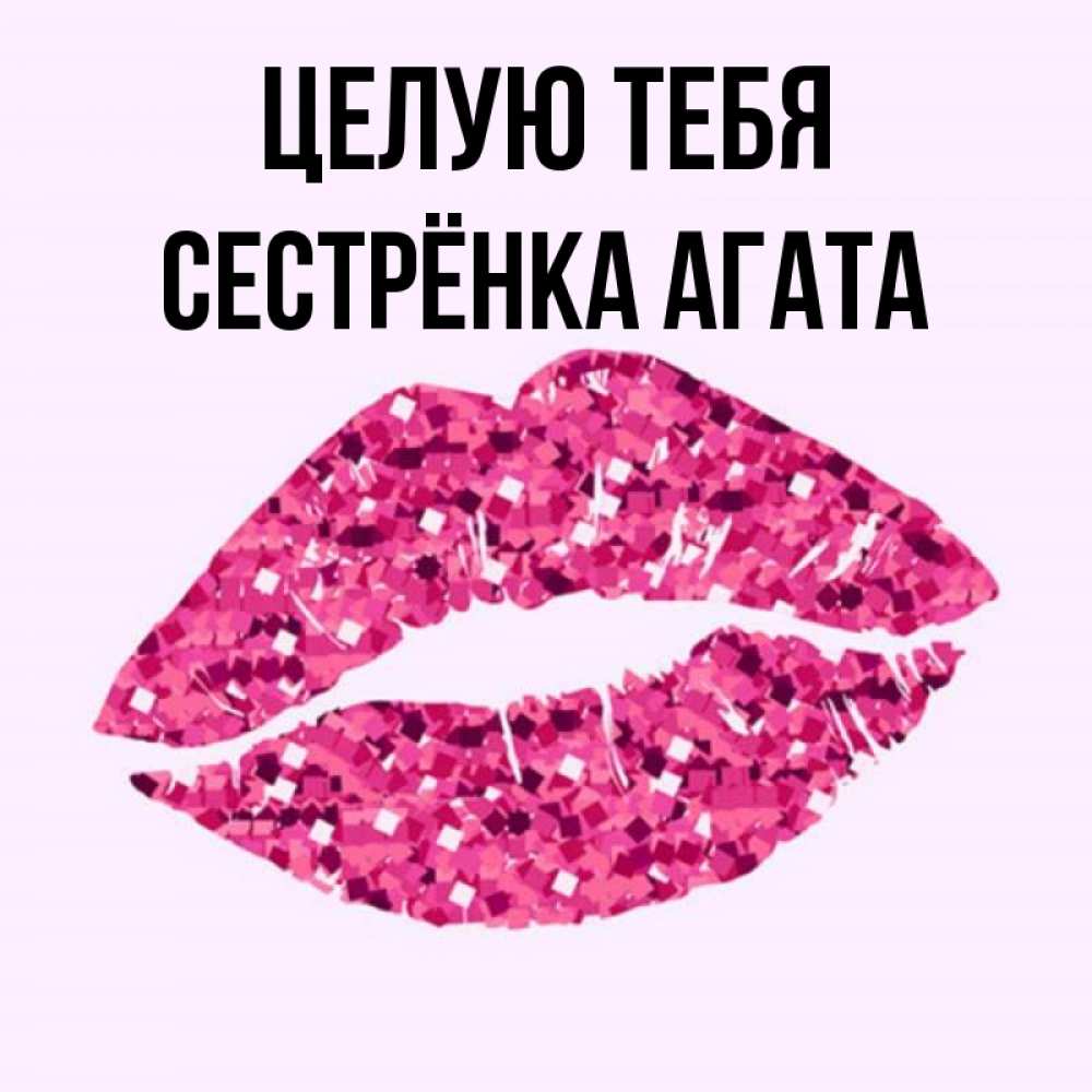 Открытка на каждый день с именем, Сестрёнка-Агата Целую тебя открытка с женскими губами и поцелуем для парня Прикольная открытка с пожеланием онлайн скачать бесплатно 