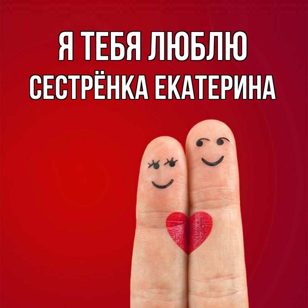 Открытка на каждый день с именем, Сестрёнка-Екатерина Я тебя люблю одно целое Прикольная открытка с пожеланием онлайн скачать бесплатно 
