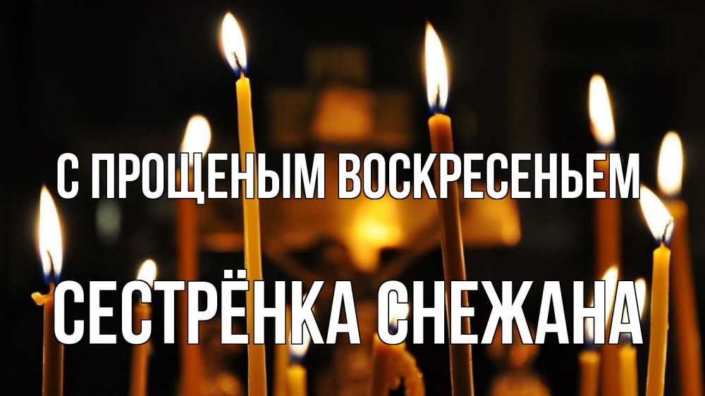 Открытка на каждый день с именем, Сестрёнка-Снежана С прощеным воскресеньем свечи Прикольная открытка с пожеланием онлайн скачать бесплатно 