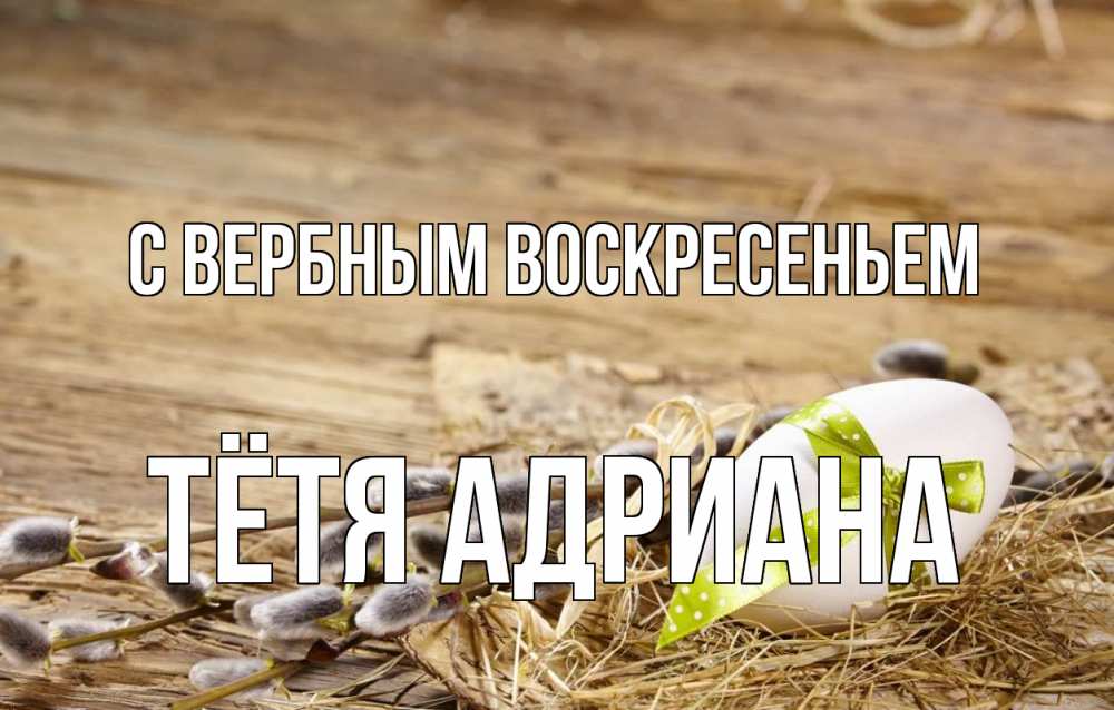 Открытка на каждый день с именем, Тётя-Адриана С вербным воскресеньем верба Прикольная открытка с пожеланием онлайн скачать бесплатно 