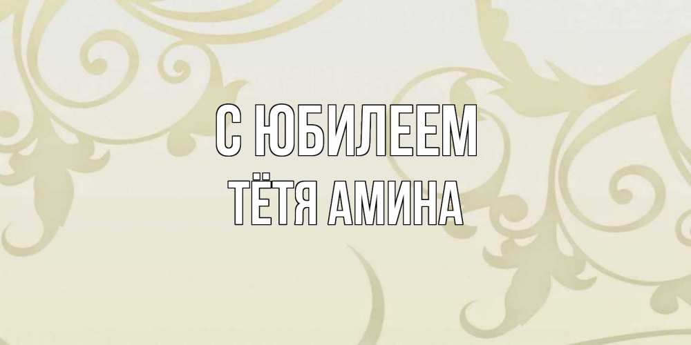 Открытка на каждый день с именем, Тётя-Амина С юбилеем Открытка с простым фоном Прикольная открытка с пожеланием онлайн скачать бесплатно 