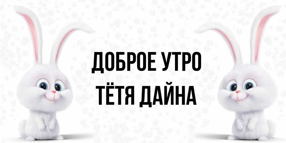 Открытка на каждый день с именем, Тётя-Дайна Доброе утро кролики с длинными ушками Прикольная открытка с пожеланием онлайн скачать бесплатно 
