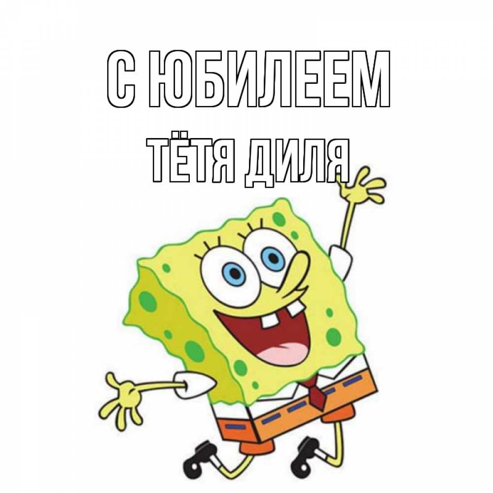 Открытка на каждый день с именем, Тётя-Диля С юбилеем губка боб Прикольная открытка с пожеланием онлайн скачать бесплатно 