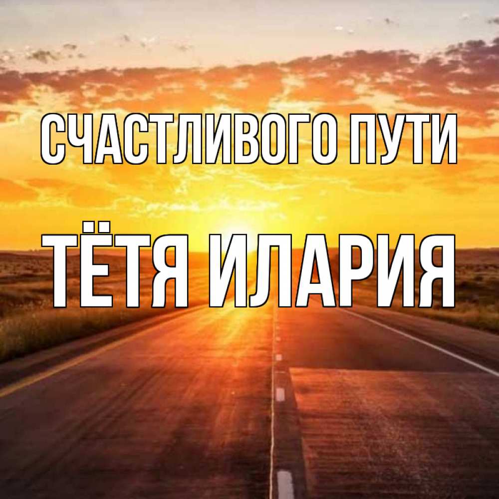 Открытка на каждый день с именем, Тётя-Илария Счастливого пути солнечный свет, закат Прикольная открытка с пожеланием онлайн скачать бесплатно 