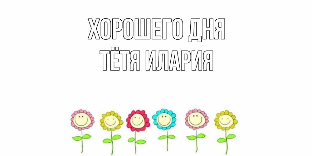 Открытка на каждый день с именем, Тётя-Илария Хорошего дня открытка на каждый день позитивного дня Прикольная открытка с пожеланием онлайн скачать бесплатно 