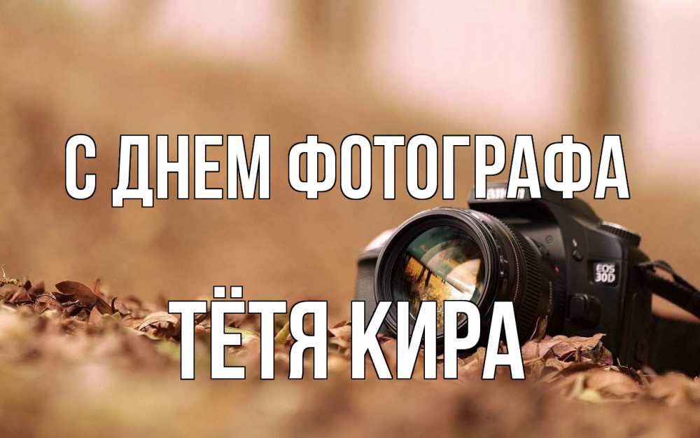 Открытка на каждый день с именем, Тётя-Кира С днем фотографа с днем фотографа Прикольная открытка с пожеланием онлайн скачать бесплатно 