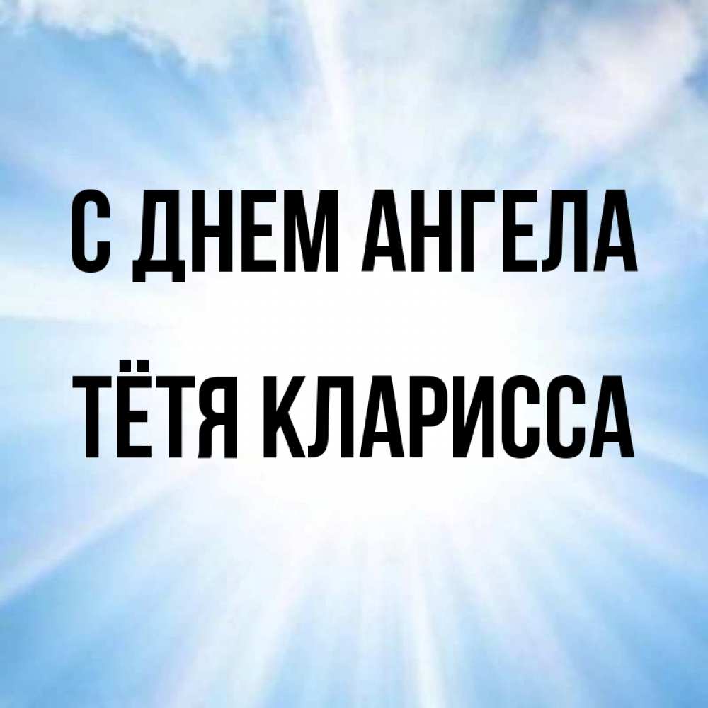 Открытка на каждый день с именем, Тётя-Кларисса С днем ангела свет небесный Прикольная открытка с пожеланием онлайн скачать бесплатно 